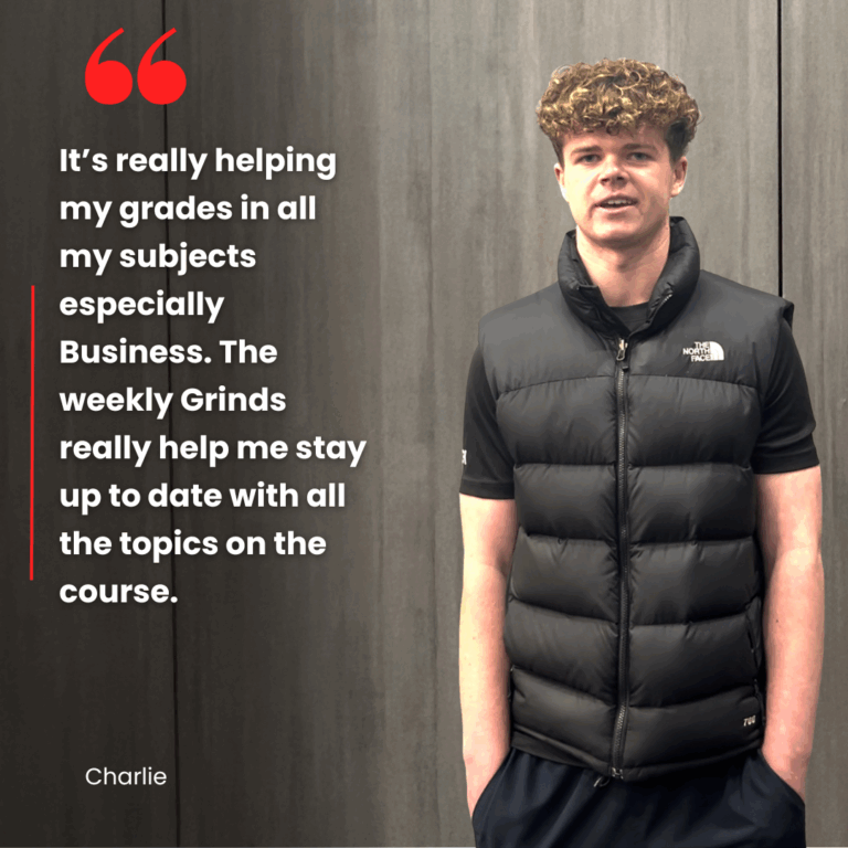 "It's really helping my grades in all my subjects especially Business. The weekly grinds really help me stay up to date with all the topics on the course" Charlie's Grinds360 review